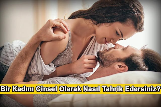 Bir Kadını Cinsel Olarak Nasıl Tahrik Edersiniz?