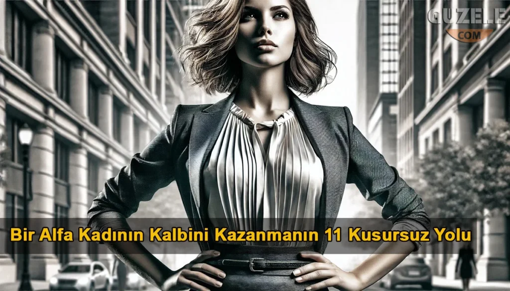 Bir Alfa Kadının Kalbini Kazanmanın 11 Kusursuz Yolu Alfa Kadının Kalbini Kazanmak