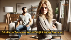 Erkeklerin Tamamen Nefret Ettiği 3 Küçük Davranış