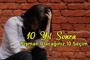 10 Yıl Sonra Pişman Olacağınız 10 Seçim 10 Yıl Sonra Pişman Olacağınız 10 Seçim