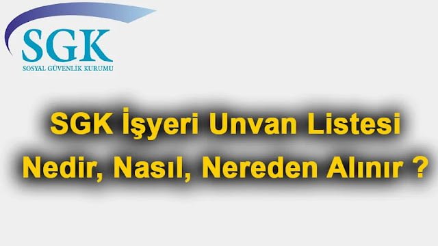 SGK İşyeri Unvan Listesi Nedir, Nasıl, Nereden Alınır ? SGK İşyeri Unvan Listesi