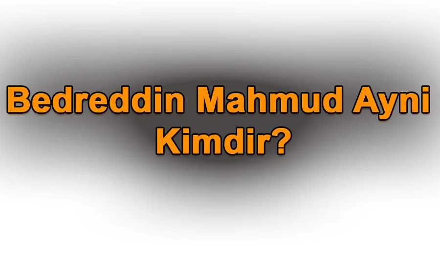 Bedreddin Mahmud Ayni Kimdir?