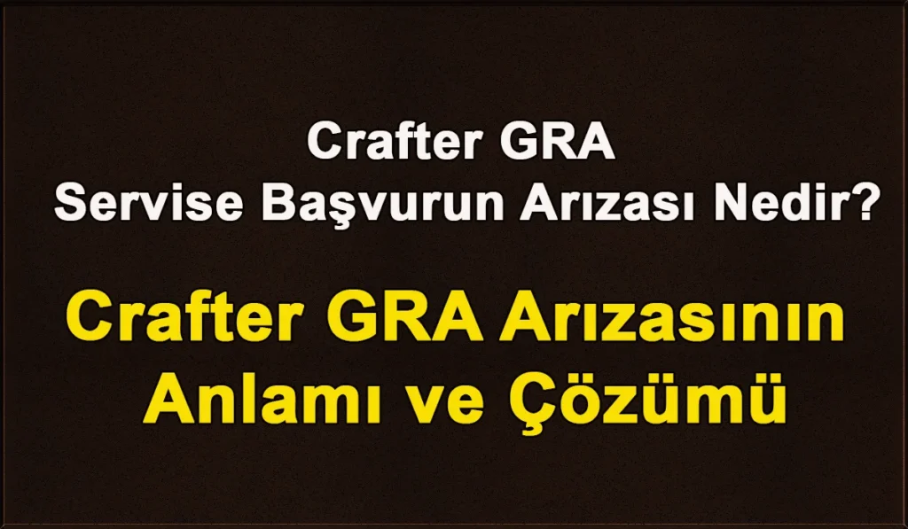 Crafter GRA Servise Başvurun Arızası Nedir? Crafter GRA Servise Başvurun Arızası