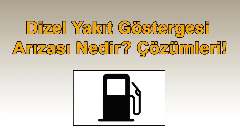 Dizel Yakıt Göstergesi Arızası Nedir? Çözümleri! Dizel Yakıt Göstergesi Arızası