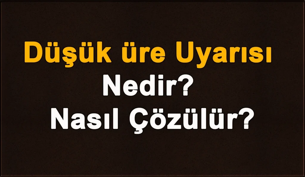 Düşük Üre Uyarısı Nedir ve Nasıl Çözülür? Düşük Üre Uyarısı