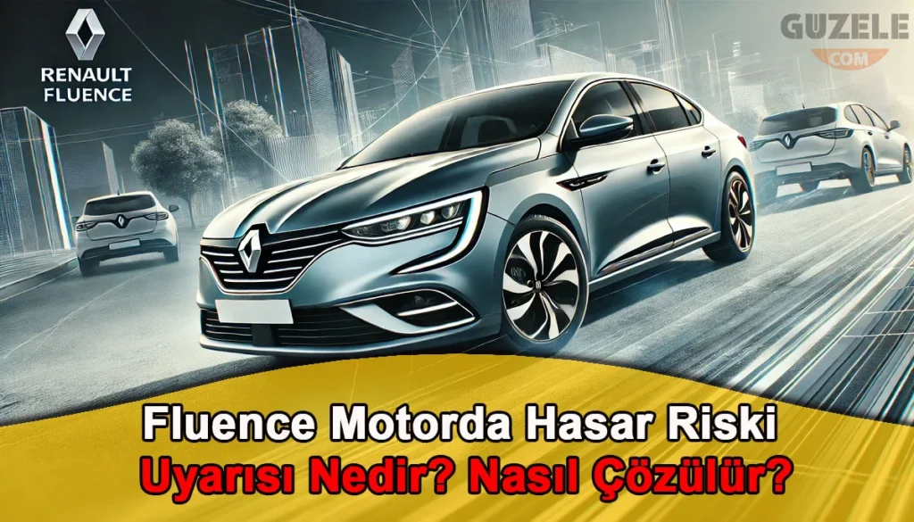 Fluence Motorda Hasar Riski Uyarısı Nedir? Nasıl Çözülür? Fluence Motorda Hasar Riski