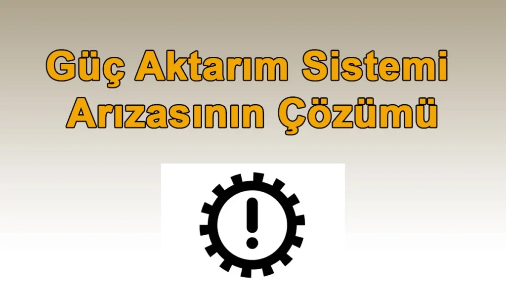 Güç Aktarım Sistemi Arızasının Çözümü Güç Aktarım Sistemi Arızası