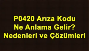 P0420 Arıza Kodu Ne Anlama Gelir? Nedenleri ve Çözümleri