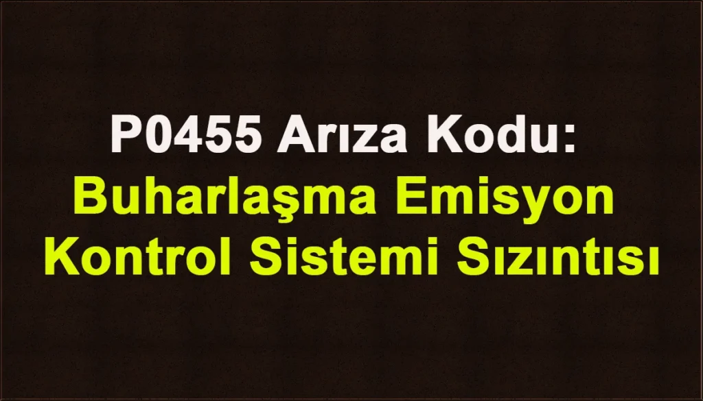 P0455 Arıza Kodu: Buharlaşma Emisyon Kontrol Sistemi Sızıntısı P0455 Arıza Kodu