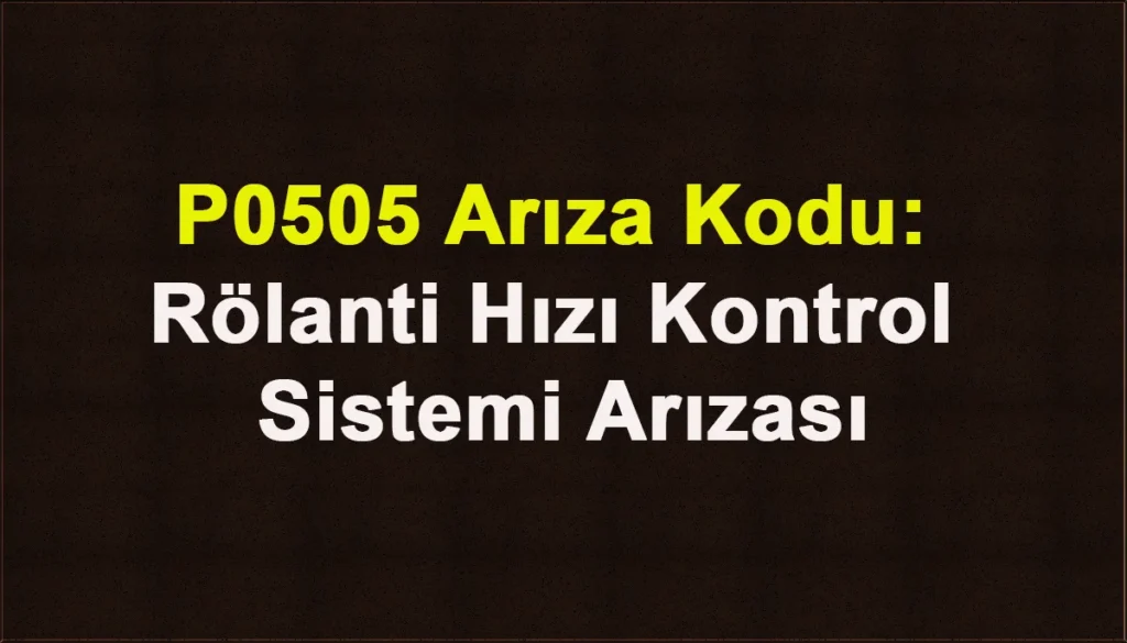 P0505 Arıza Kodu: Rölanti Hızı Kontrol Sistemi Arızası P0505 Arıza Kodu