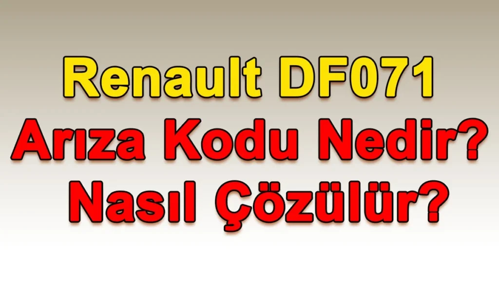 Renault DF071 Arıza Kodu Nedir? Nasıl Çözülür? Renault DF071 Arıza Kodu