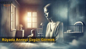 Rüyada Anneyi Üzgün Görmek