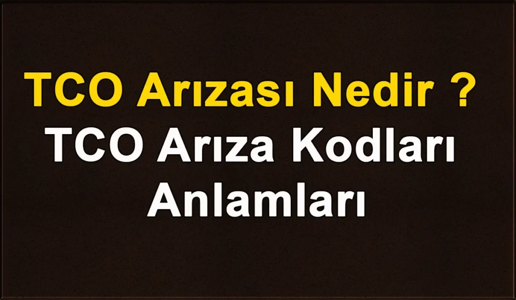 TCO Arızası Nedir ? TCO Arıza Kodları ve Anlamları TCO Arızası
