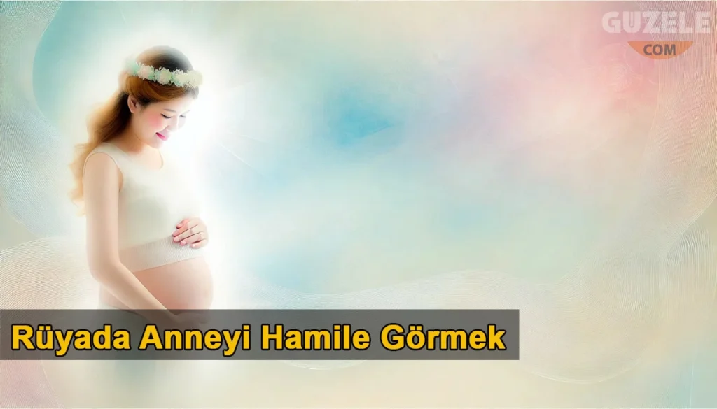 Rüyada Anneyi Hamile Görmek
