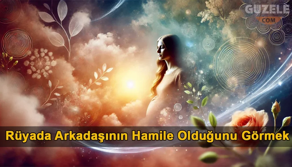 Rüyada Arkadaşının Hamile Olduğunu Görmek Rüyada Arkadaşının Hamile Olduğunu Görmek