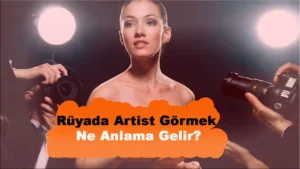 Rüyada Artist Görmek Ne Anlama Gelir? Rüyada Artist Görmek