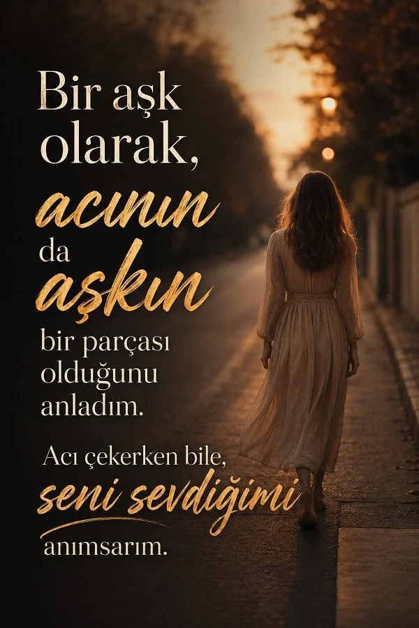 Loş bir sokakta yalnız yürüyen kadın ve “Bir aşk olarak, acının da aşkın bir parçası olduğunu anladım.” sözü bulunan duygusal görsel.