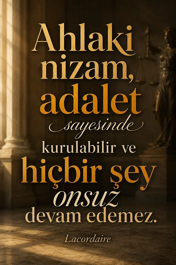 Sütunlu bir iç mekân ve arka planda adalet heykeli bulunan görselde “Ahlaki nizam, adalet sayesinde kurulabilir ve hiçbir şey onsuz devam edemez.” Lacordaire sözü yer alıyor.