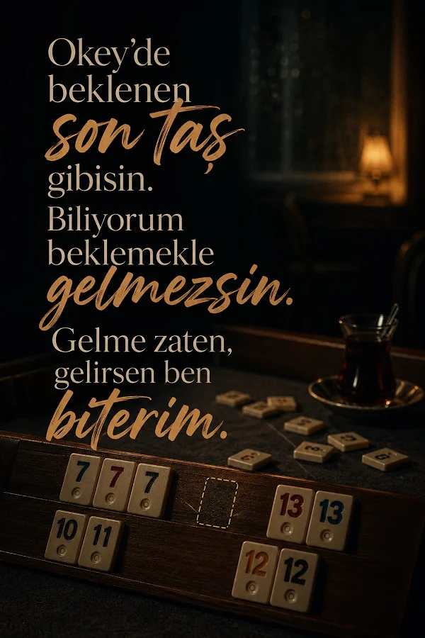 Okey masası, taşlar ve çay bardağı eşliğinde “Okey’de beklenen son taş gibisin. Biliyorum beklemekle gelmezsin. Gelme zaten, gelirsen ben biterim.” sözü yer alıyor.