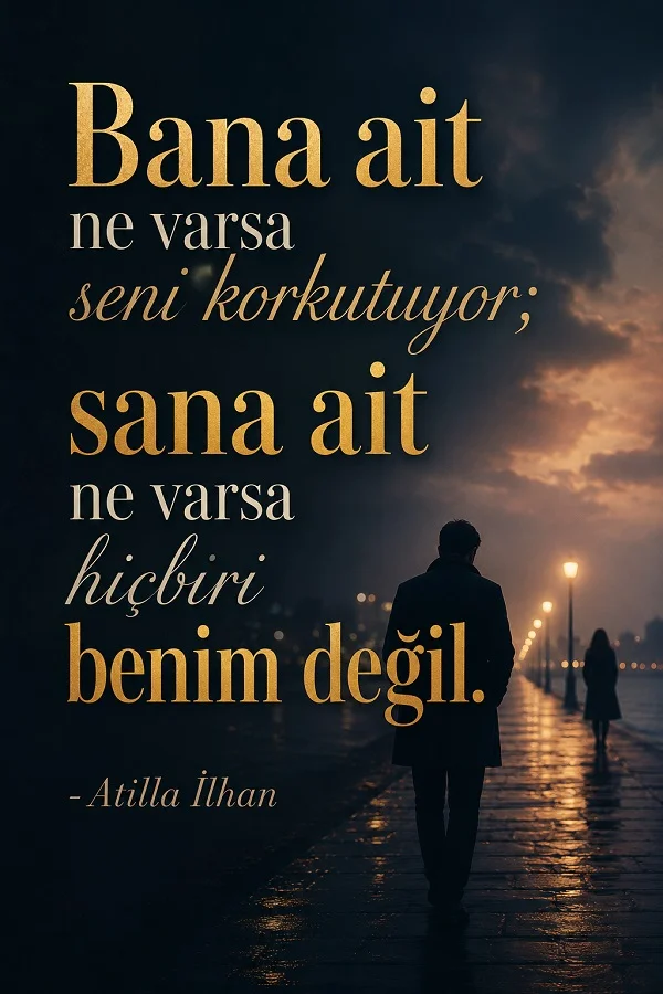 Yağmurlu akşamda sahil yolunda yürüyen iki siluet önünde “Bana ait ne varsa seni korkutuyor; sana ait ne varsa hiçbiri benim değil.” Atilla İlhan sözü.