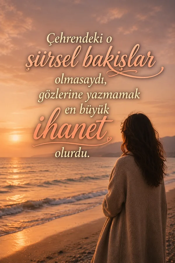 Gün batımında deniz kenarında duran kadın ve “Çehrendeki o şiirsel bakışlar olmasaydı, gözlerine yazmamak en büyük ihanet olurdu.” sözü.