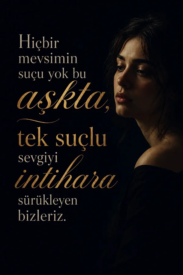 Karanlık arka planda hüzünlü bir kadın portresi bulunan görselde “Hiçbir mevsimin suçu yok bu aşkta, tek suçlu sevgiyi intihara sürükleyen bizleriz.” sözü yer alıyor.