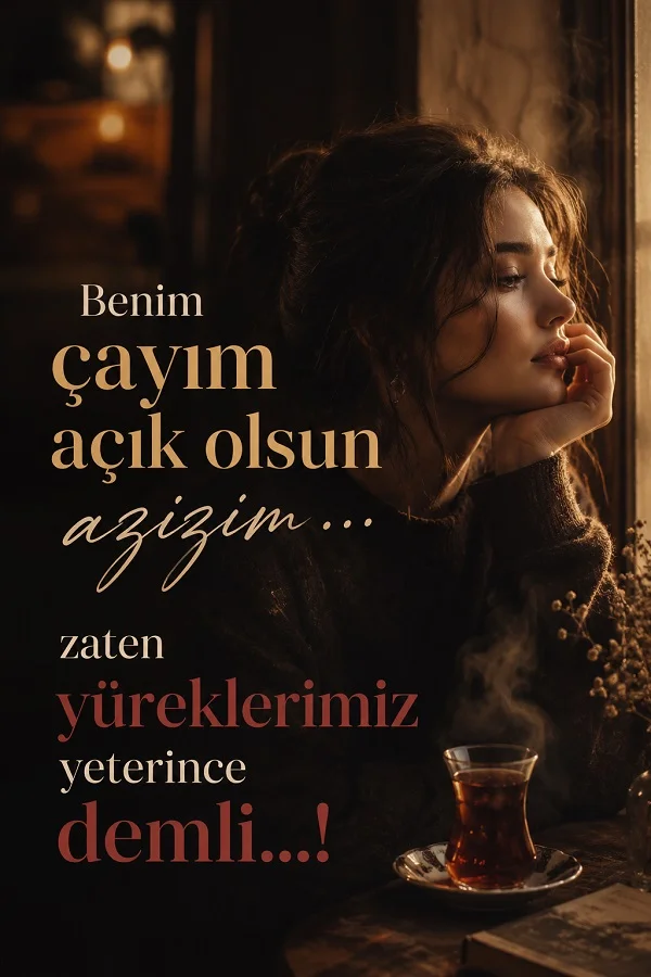Pencere kenarında oturan bir kadın ve masada duran ince belli çay bardağı bulunan görselde “Benim çayım açık olsun azizim… zaten yüreklerimiz yeterince demli…!” sözü yazıyor.