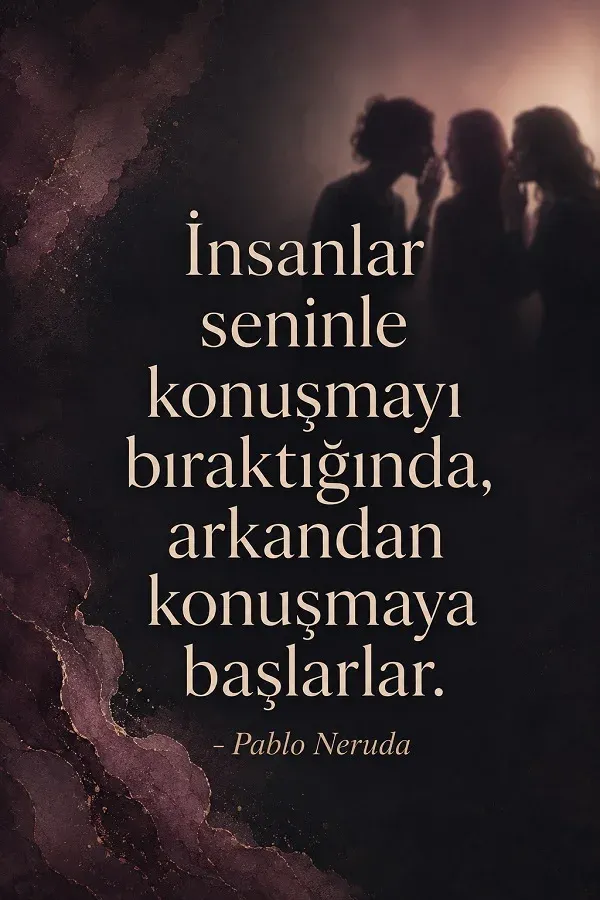 Arka planda fısıldaşan kadın siluetleri ve “İnsanlar seninle konuşmayı bıraktığında, arkandan konuşmaya başlarlar.” Pablo Neruda sözü.