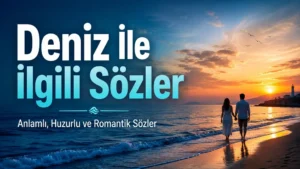 Deniz ile İlgili Sözler: Anlamlı, Huzurlu ve Romantik Sözler