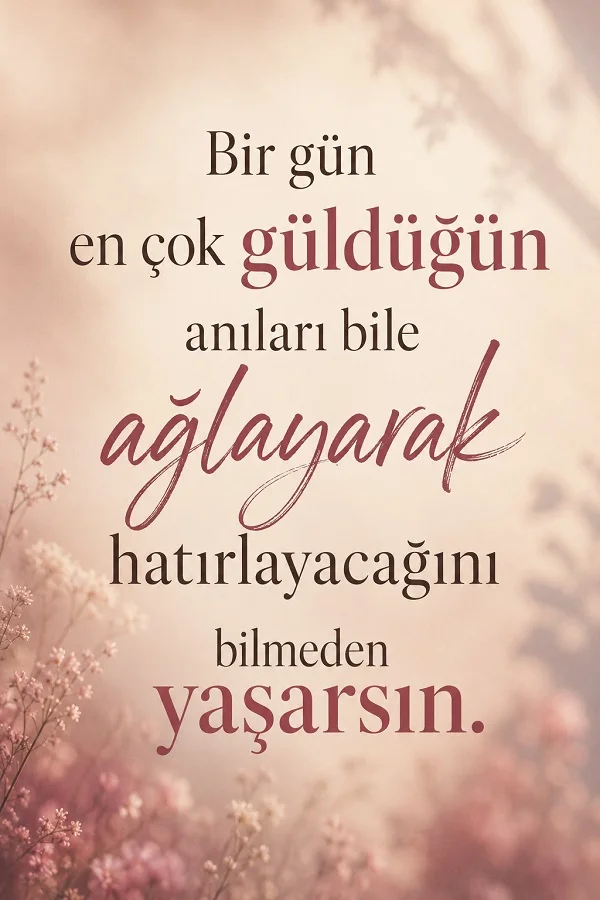 Açık pembe çiçekli fonda “Bir gün en çok güldüğün anıları bile ağlayarak hatırlayacağını bilmeden yaşarsın.” sözü yazıyor.