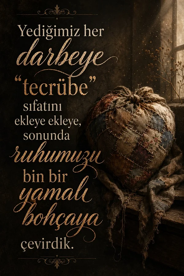 Yamalı kumaşlardan yapılmış kalp objesinin yer aldığı loş tasarımda “Yediğimiz her darbeye tecrübe sıfatını ekleye ekleye, sonunda ruhumuzu bin bir yamalı bohçaya çevirdik.” sözü bulunuyor.