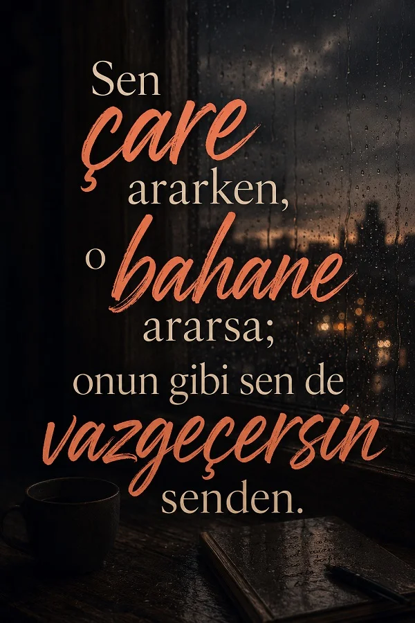 Yağmurlu pencere ve karanlık oda fonunda “Sen çare ararken, o bahane ararsa; onun gibi sen de vazgeçersin senden.” yazılı hüzünlü söz görseli.