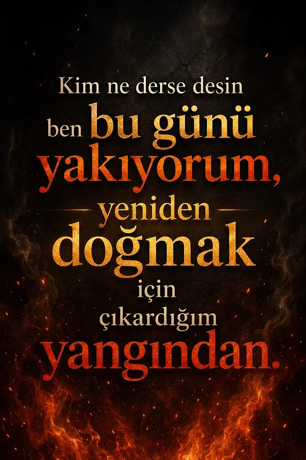 Ateşli karanlık arka plan üzerinde “Kim ne derse desin ben bu günü yakıyorum, yeniden doğmak için çıkardığım yangından” sözü.