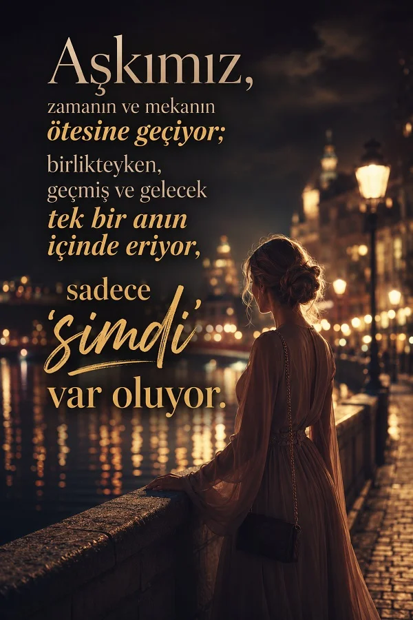 Gece şehri ve nehir kenarında duran bir kadın ile “Aşkımız, zamanın ve mekanın ötesine geçiyor; birlikteyken... sadece şimdi var oluyor.” sözü bulunan romantik tasarım.
