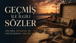 Geçmiş ile İlgili Sözler: Anlamlı, Duygusal ve Unutulmayan Anılar