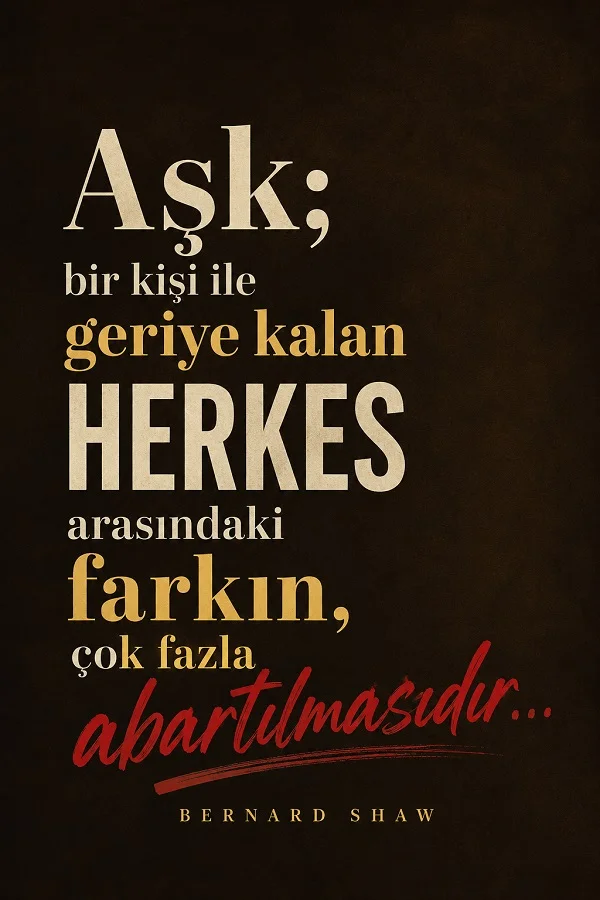 Koyu arka plan üzerinde aşkın bir kişiyle geriye kalan herkes arasındaki farkı çok fazla abartmak olduğunu anlatan Bernard Shaw sözü.