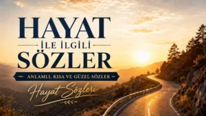 Hayat ile İlgili Sözler: Anlamlı, Kısa ve Güzel Sözler