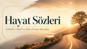Hayat Sözleri: Anlamlı, Güzel ve Ders Veren Mesajlar