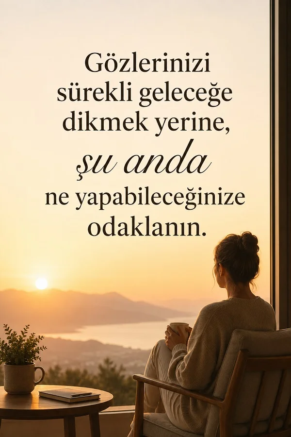 Manzaraya karşı oturan kadın ve “Gözlerinizi sürekli geleceğe dikmek yerine, şu anda ne yapabileceğinize odaklanın.” sözü.