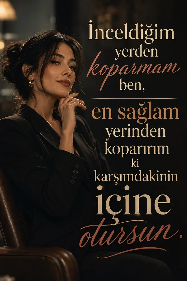 Koyu tonlu bir iç mekânda koltukta oturan şık bir kadın figürüyle birlikte “İnceldiğim yerden koparmam ben, en sağlam yerinden koparırım ki karşımdakinin içine otursun.” yazısı yer alıyor.