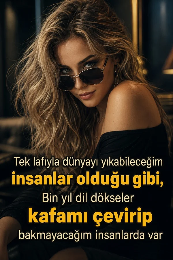 Koyu kıyafetli ve güneş gözlüklü bir kadın portresi eşliğinde “Tek lafıyla dünyayı yıkabileceğim insanlar olduğu gibi, bin yıl dil dökseler kafamı çevirip bakmayacağım insanlar da var.” yazısı bulunuyor.