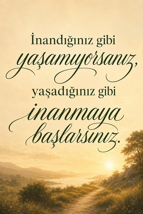 Aydınlık doğa manzarası ve patika yol üzerinde “İnandığınız gibi yaşamıyorsanız, yaşadığınız gibi inanmaya başlarsınız.” sözü bulunuyor.