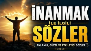 İnanmak ile İlgili Sözler: Anlamlı, Güzel ve Etkileyici Sözler