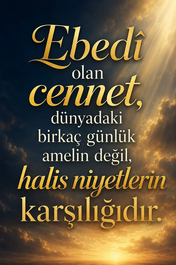 Işık huzmeleriyle aydınlanan gökyüzü arka planında “Ebedî olan cennet, dünyadaki birkaç günlük amelin değil, halis niyetlerin karşılığıdır.” sözünün yazılı olduğu manevi içerikli görsel.