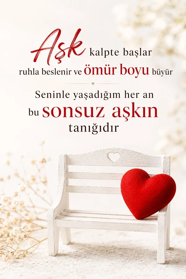 Beyaz küçük bank üzerinde kırmızı kalp bulunan açık tonlu romantik fonda, “Aşk kalpte başlar ruhla beslenir ve ömür boyu büyür. Seninle yaşadığım her an bu sonsuz aşkın tanığıdır” yazılı söz tasarımı.