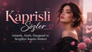 Kaprisli Sözler: Anlamlı, Atarlı, Duygusal ve Sevgiliye Kapris Sözleri