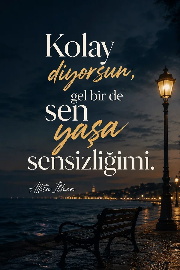 Gece deniz kıyısında boş bank ve sokak lambası bulunan fonda “Kolay diyorsun, gel bir de sen yaşa sensizliğimi.” sözü ve Attila İlhan imzası yer alan görsel.