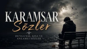 Karamsar Sözler: Duygusal, Kısa ve Anlamlı Sözler