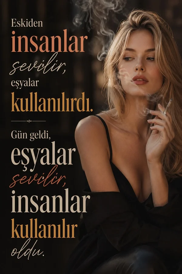 Loş arka planda sigara tutan kadın ve “Eskiden insanlar sevilir, eşyalar kullanılırdı. Gün geldi, eşyalar sevilir, insanlar kullanılır oldu.” sözü.