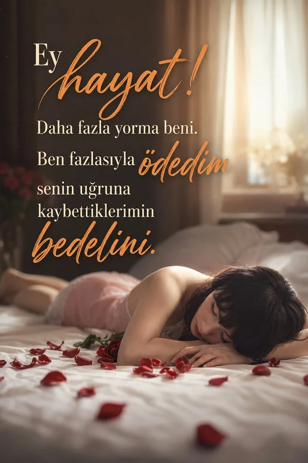 Loş bir odada yatağa uzanmış üzgün bir kadın ve gül yaprakları üzerinde “Ey hayat! Daha fazla yorma beni. Ben fazlasıyla ödedim senin uğruna kaybettiklerimin bedelini” sözünün yer aldığı duygusal tasarım.